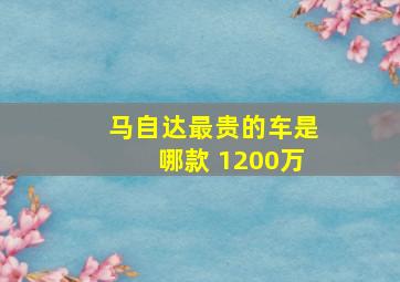 马自达最贵的车是哪款 1200万